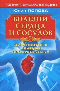Юлия Попова - Болезни сердца и сосудов. Диагностика, лечение, профилактика