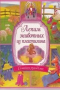 Виктор Лепнин - Лепим животных из пластилина