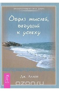 Джеймс Аллен - Образ мыслей, ведущий к успеху