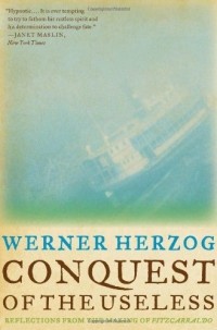 Вернер Херцог - Conquest of the Useless: Reflections from the Making of Fitzcarraldo