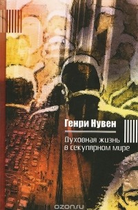 Генри Нувен - Духовная жизнь в секулярном мире (сборник)
