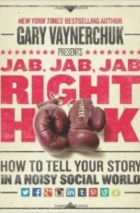 Gary Vaynerchuk - Jab, Jab, Jab, Right Hook: How to Tell Your Story in a Noisy Social World