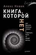 Алекс Новак - Книга, которой нет. Как бросить беличье колесо и стряхнуть пыль со своей мечты