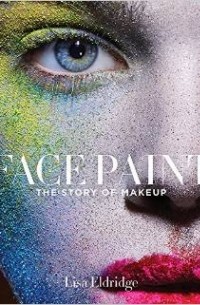 Lisa Eldridge - Face Paint: The Story of Makeup