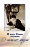 Игумен Никон (Воробьев) - О началах жизни (+ 2 CD)