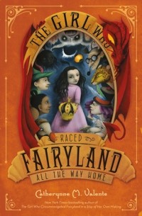 Catherynne M. Valente - The Girl Who Raced Fairyland All the Way Home