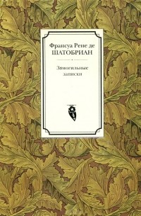 Франсуа Рене де Шатобриан - Замогильные записки