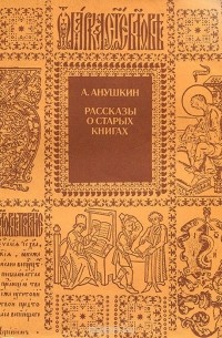 Александр Анушкин - Рассказы о старых книгах