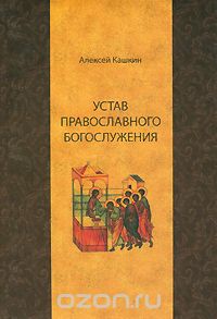Алексей Кашкин - Устав православного богослужения