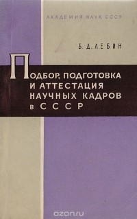 Борис Лебин - Подбор, подготовка и аттестация научных кадров в СССР. Вопросы истории и правового регулирования