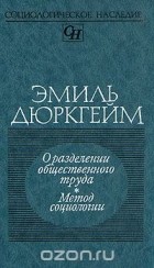 Эмиль Дюркгейм - О разделении общественного труда. Метод социологии (сборник)