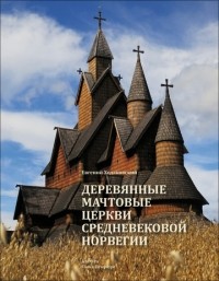Евгений Ходаковский - Деревянные мачтовые церкви средневековой Норвегии