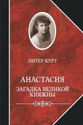 Питер Курт - Анастасия. Загадка великой княжны