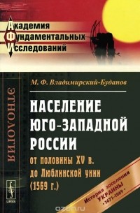 Михаил Владимирский-Буданов - Население Юго-Западной России от половины XV в. до Люблинской унии (1569 г.). История заселения Украины с 1471 по 1569 гг