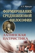 Геннадий Майоров - Формирование средневековой философии. Латинская патристика