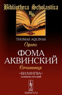  Фома Аквинский - Фома Аквинский. Сочинения / Thomas Aquinas: Opera