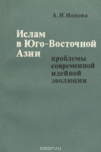 Алла Ионова - Ислам в Юго-Восточной Азии. Проблемы современной идейной эволюции