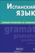  - Испанский язык.  Большой справочник по грамматике