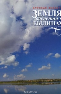 Курская область. Земля, воспетая в былинах