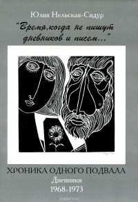 Юлия Сидур - "Время, когда не пишут дневников и писем...". Хроника одного подвала. Дневники 1968-1973