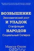 Мансур Ллойд Олсон (младший) - Возвышение и упадок народов. Экономический рост, стагфляция, социальный склероз