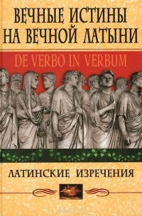 Вечные истины на вечной латыни. De verbo in verbum. Латинские изречения