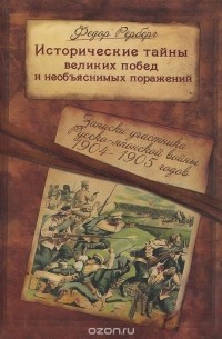  - Исторические тайны великих побед и необъяснимых поражений. Записки участника Русско-японской войны 1904-1905 гг.