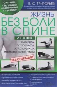 Валентин Григорьев - Жизнь без боли в спине. Лечение сколиоза, остеопороза, остеохондроза, межпозвонковой грыжи без операции