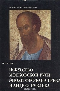 Михаил Ильин - Искусство Московской Руси эпохи Феофана Грека и Андрея Рублева