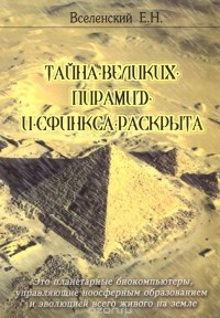 Евгений Вселенский - Тайна Великих пирамид и Сфинкса раскрыта