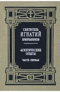 Святитель Игнатий Брянчанинов - Том 1. Аскетические опыты. Часть первая