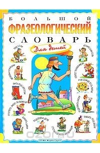 Татьяна Розе - Большой фразеологический словарь для детей