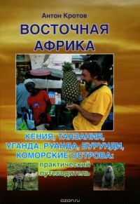 Антон Кротов - Восточная Африка. Кения, Танзания, Уганда, Руанда, Бурунди, Коморские острова. Практический и транспортный путеводитель