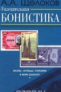 Увлекательная бонистика. Факты, легенды, открытия в мире банкнот