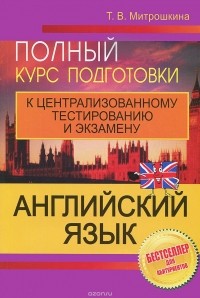 Татьяна Митрошкина - Английский язык. Полный курс подготовки к централизованному тестированию и экзамену