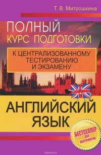 Татьяна Митрошкина - Английский язык. Полный курс подготовки к централизованному тестированию и экзамену