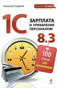 Алексей Гладкий - 1С: Зарплата и управление персоналом 8.3. 100 уроков для начинающих