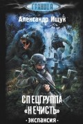 Александр Ищук - Спецгруппа &quot;Нечисть&quot;. Экспансия