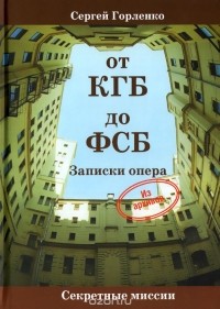 Сергей Горленко - От КГБ до ФСБ. Записки опера