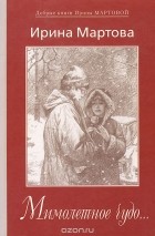 Ирина Мартова - Мимолетное чудо...