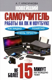 Анастасия Красичкова - Новейший самоучитель работы на ПК и ноутбуке. Наглядно, понятно и очень просто