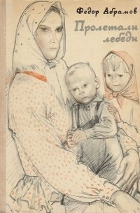 Фёдор Абрамов - Пролетали лебеди