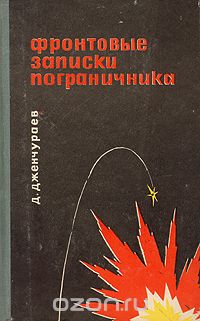 Джаманкул Дженчураев - Фронтовые записки пограничника