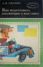 А.Д. Гдалин - Как подготовить коллекцию к выставке