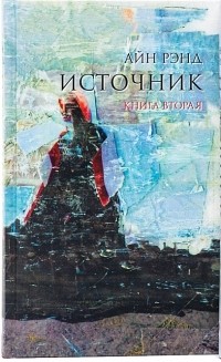 Айн Рэнд - Источник. Книга вторая