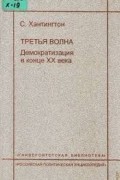 Самюэль Хантингтон - Третья волна. Демократизация в конце ХХ века