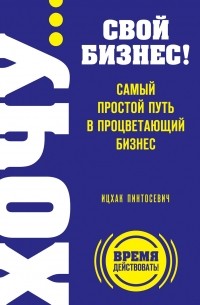 Пинтосевич И. - ХОЧУ… свой бизнес! Самый простой путь в процветающий бизнес