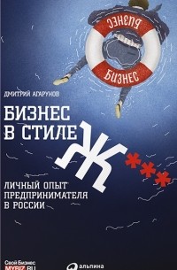 Дмитрий Агарунов - Бизнес в стиле Ж***. Личный опыт предпринимателя в России