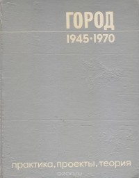 Михаил Бархин - Город 1945-1970. Практика, проекты, теория