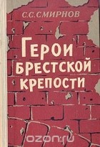 Сергей Смирнов - Герои Брестской крепости